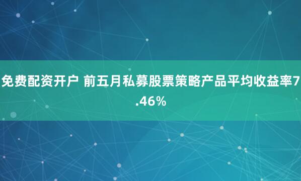 免费配资开户 前五月私募股票策略产品平均收益率7.46%