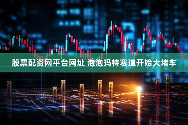 股票配资网平台网址 泡泡玛特赛道开始大堵车