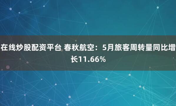 在线炒股配资平台 春秋航空:5月旅客周转量同比增长11.66%