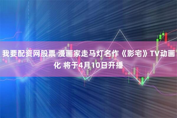我要配资网股票 漫画家走马灯名作《影宅》TV动画化 将于4月10日开播