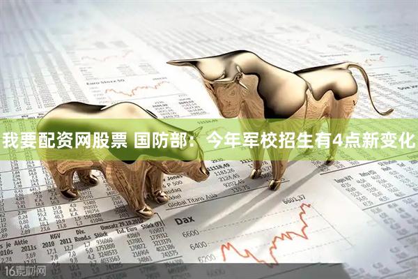 我要配资网股票 国防部:今年军校招生有4点新变化