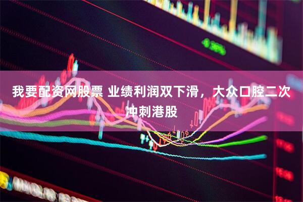 我要配资网股票 业绩利润双下滑，大众口腔二次冲刺港股