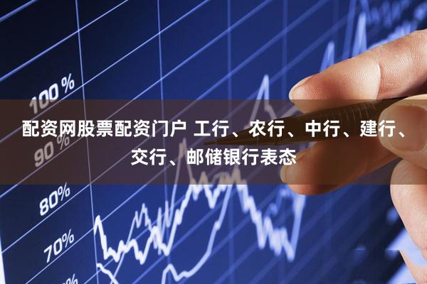 配资网股票配资门户 工行、农行、中行、建行、交行、邮储银行表态