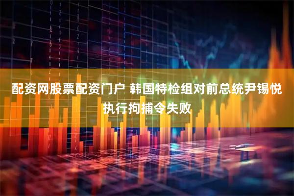 配资网股票配资门户 韩国特检组对前总统尹锡悦执行拘捕令失败