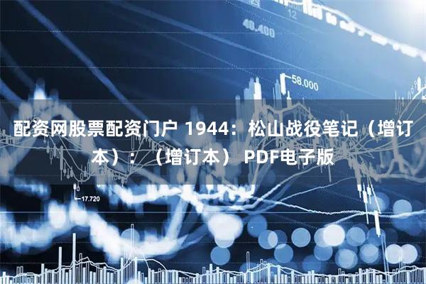 配资网股票配资门户 1944：松山战役笔记（增订本）：（增订本） PDF电子版