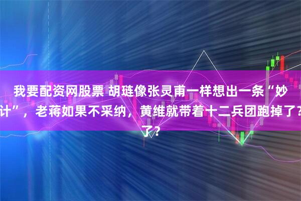 我要配资网股票 胡琏像张灵甫一样想出一条“妙计”，老蒋如果不采纳，黄维就带着十二兵团跑掉了？